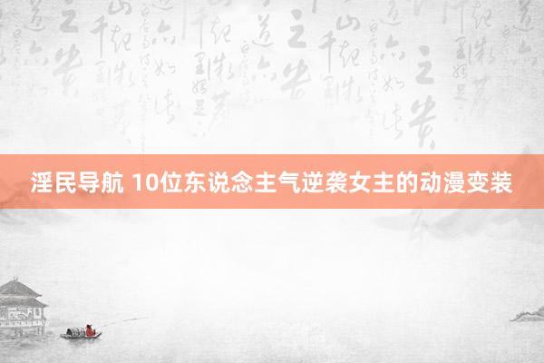 淫民导航 10位东说念主气逆袭女主的动漫变装