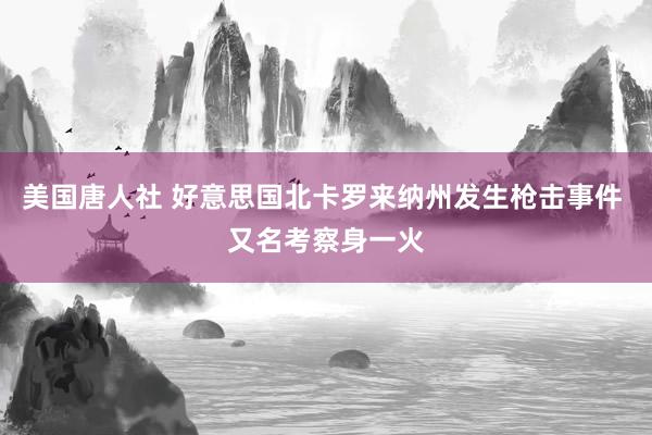 美国唐人社 好意思国北卡罗来纳州发生枪击事件 又名考察身一火