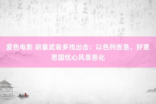 爱色电影 胡塞武装多线出击：以色列告急，好意思国忧心风景恶化