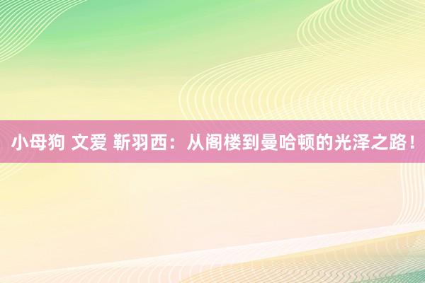 小母狗 文爱 靳羽西：从阁楼到曼哈顿的光泽之路！