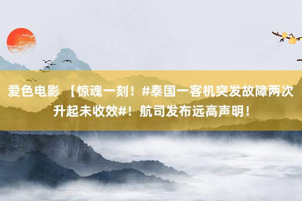 爱色电影 【惊魂一刻！#泰国一客机突发故障两次升起未收效#！航司发布远高声明！