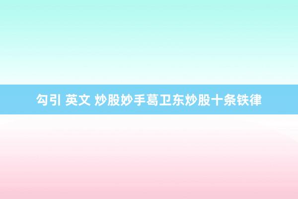 勾引 英文 炒股妙手葛卫东炒股十条铁律