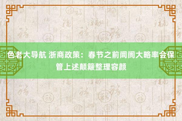 色老大导航 浙商政策：春节之前阛阓大略率会保管上述颠簸整理容颜
