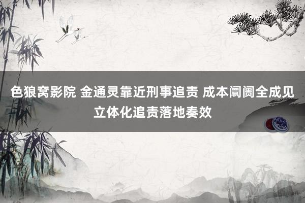 色狼窝影院 金通灵靠近刑事追责 成本阛阓全成见立体化追责落地奏效