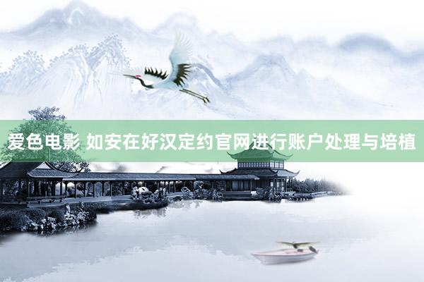 爱色电影 如安在好汉定约官网进行账户处理与培植