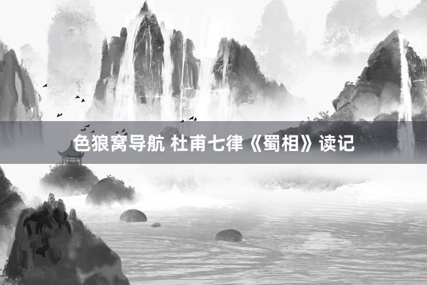 色狼窝导航 杜甫七律《蜀相》读记