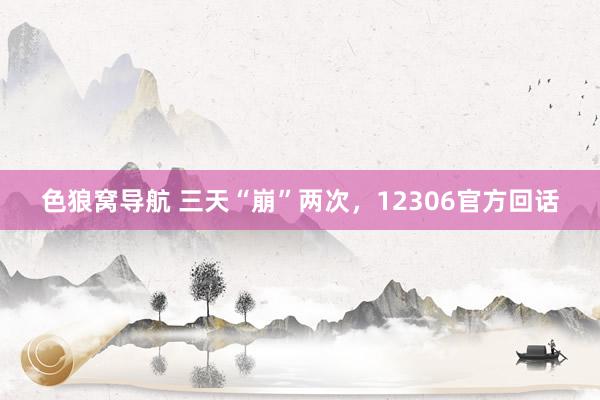 色狼窝导航 三天“崩”两次，12306官方回话