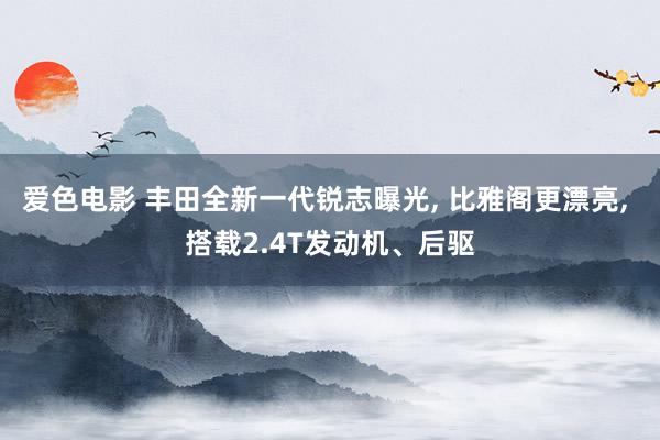 爱色电影 丰田全新一代锐志曝光， 比雅阁更漂亮， 搭载2.4T发动机、后驱