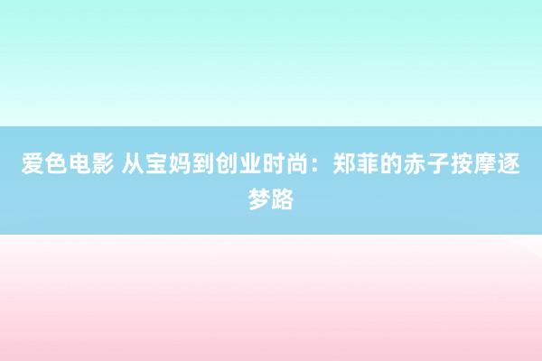 爱色电影 从宝妈到创业时尚：郑菲的赤子按摩逐梦路