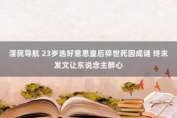 淫民导航 23岁选好意思皇后猝世死因成谜 终末发文让东说念主醉心
