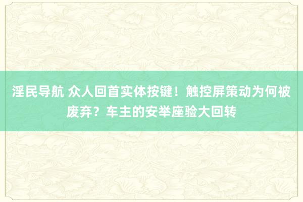 淫民导航 众人回首实体按键！触控屏策动为何被废弃？车主的安举座验大回转