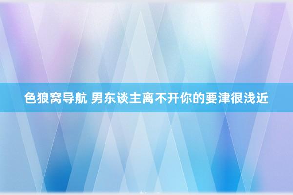 色狼窝导航 男东谈主离不开你的要津很浅近