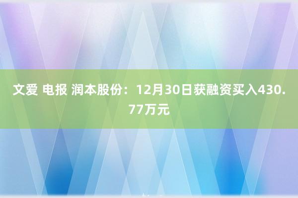 文爱 电报 润本股份：12月30日获融资买入430.77万元