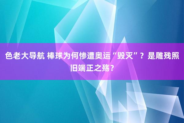 色老大导航 棒球为何惨遭奥运“毁灭”？是雕残照旧端正之殇？