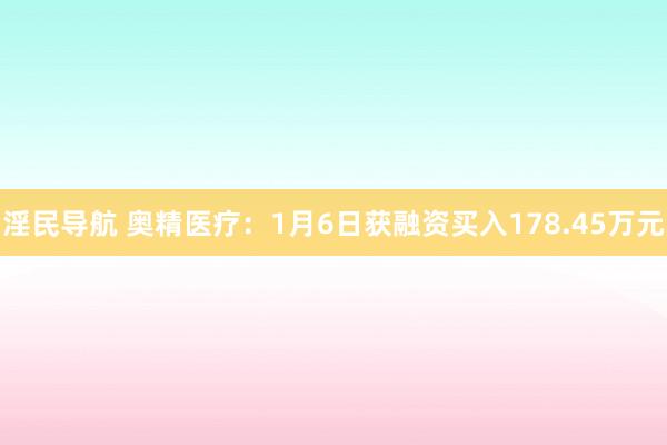 淫民导航 奥精医疗：1月6日获融资买入178.45万元