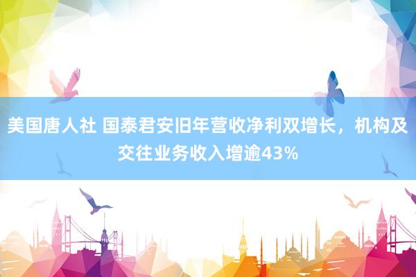 美国唐人社 国泰君安旧年营收净利双增长，机构及交往业务收入增逾43%
