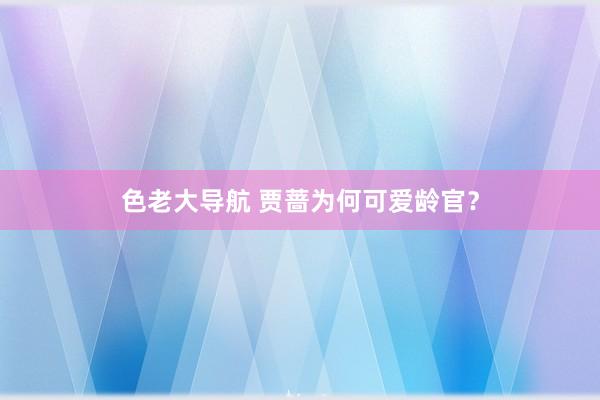色老大导航 贾蔷为何可爱龄官？