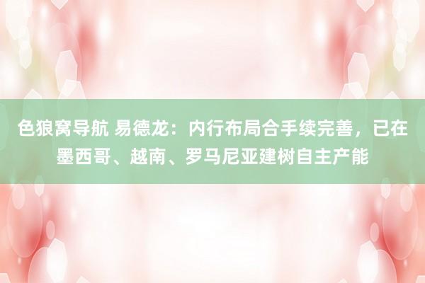 色狼窝导航 易德龙：内行布局合手续完善，已在墨西哥、越南、罗马尼亚建树自主产能
