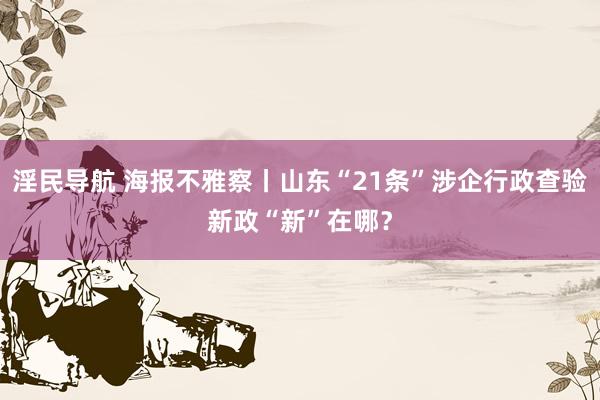 淫民导航 海报不雅察丨山东“21条”涉企行政查验新政“新”在哪？