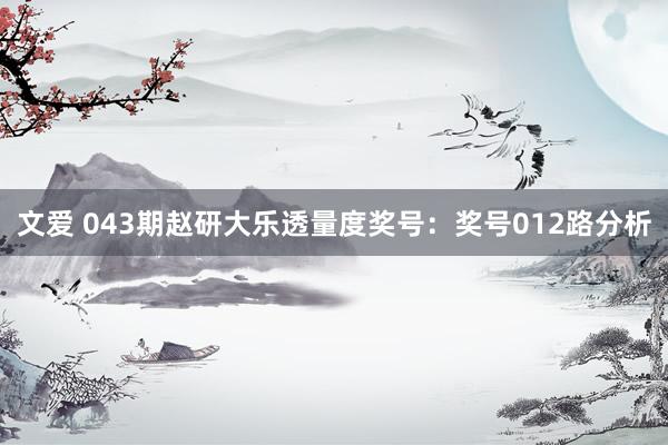 文爱 043期赵研大乐透量度奖号：奖号012路分析