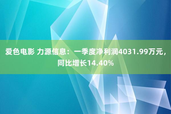 爱色电影 力源信息：一季度净利润4031.99万元，同比增长14.40%