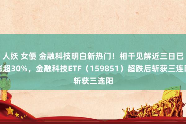 人妖 女優 金融科技明白新热门！相干见解近三日已涨超30%，金融科技ETF（159851）超跌后斩获三连阳