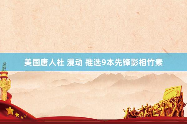美国唐人社 漫动 推选9本先锋影相竹素