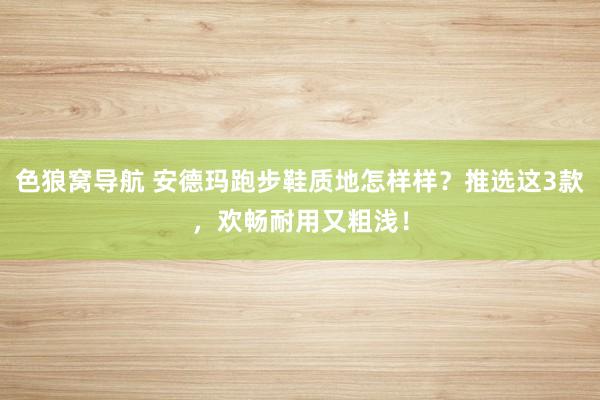色狼窝导航 安德玛跑步鞋质地怎样样？推选这3款，欢畅耐用又粗浅！