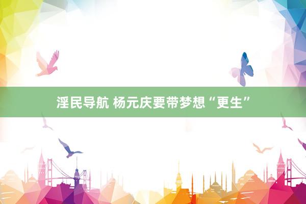 淫民导航 杨元庆要带梦想“更生”
