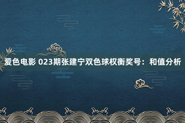 爱色电影 023期张建宁双色球权衡奖号：和值分析