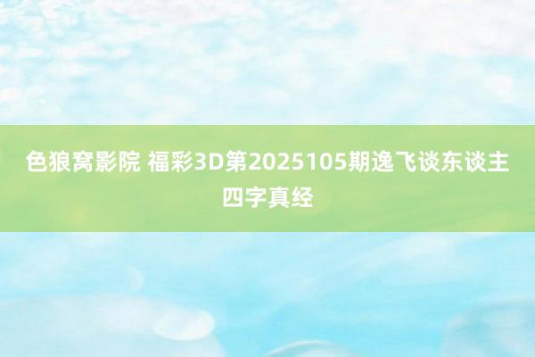 色狼窝影院 福彩3D第2025105期逸飞谈东谈主四字真经